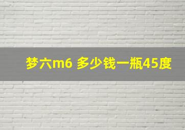 梦六m6 多少钱一瓶45度